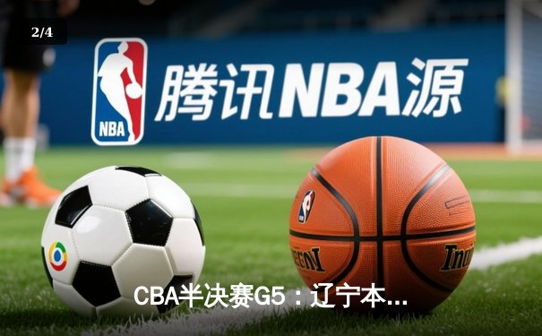 CBA半决赛G5：辽宁本钢加时逆转广东宏远 赵继伟35分创生涯新高 - 2