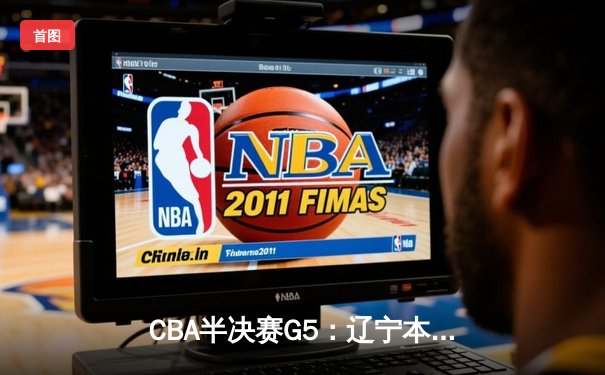 CBA半决赛G5：辽宁本钢加时逆转广东宏远 赵继伟35分创生涯新高
