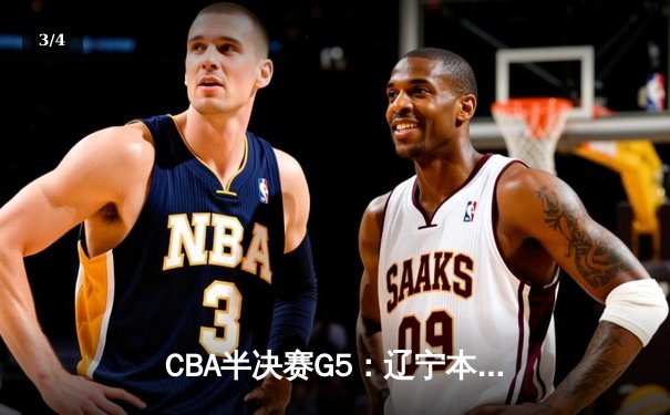 CBA半决赛G5：辽宁本钢加时逆转广东宏远 赵继伟33分创生涯新高 - 3